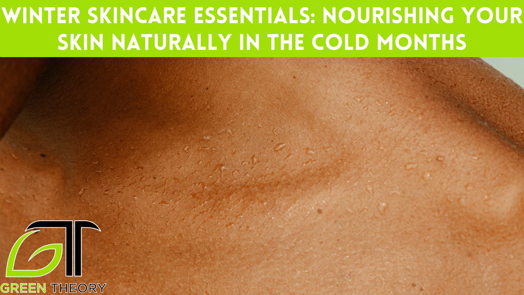 Winter Skincare Essentials: Nourishing Your Skin Naturally in the Cold Months